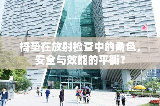椅垫在放射检查中的角色，安全与效能的平衡？