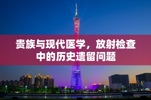 贵族与现代医学，放射检查中的历史遗留问题
