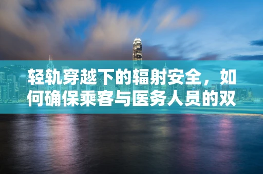 轻轨穿越下的辐射安全，如何确保乘客与医务人员的双重安全？
