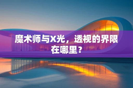 魔术师与X光，透视的界限在哪里？