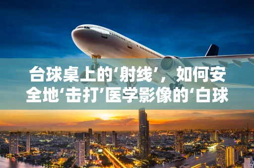 台球桌上的‘射线’，如何安全地‘击打’医学影像的‘白球？