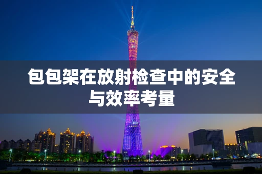 包包架在放射检查中的安全与效率考量