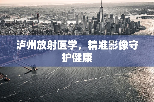 泸州放射医学，精准影像守护健康