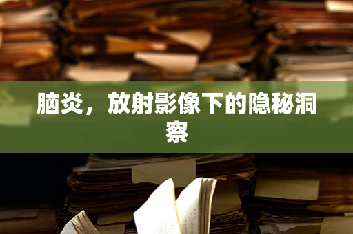 脑炎，放射影像下的隐秘洞察