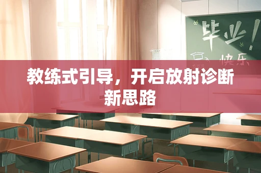 教练式引导，开启放射诊断新思路