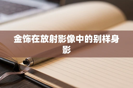 金饰在放射影像中的别样身影
