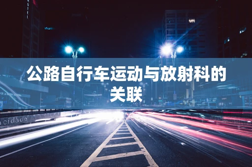 公路自行车运动与放射科的关联