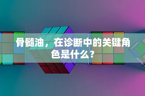 骨髓油，在诊断中的关键角色是什么？