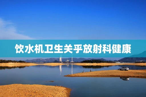饮水机卫生关乎放射科健康