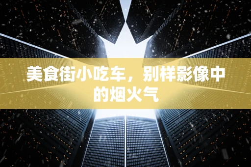 美食街小吃车，别样影像中的烟火气