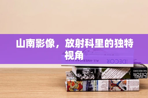 山南影像，放射科里的独特视角