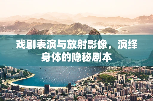 戏剧表演与放射影像，演绎身体的隐秘剧本