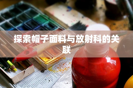 探索帽子面料与放射科的关联