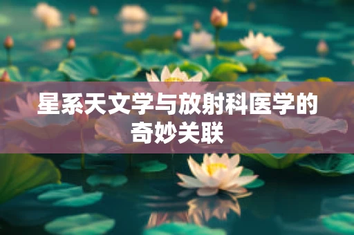 星系天文学与放射科医学的奇妙关联