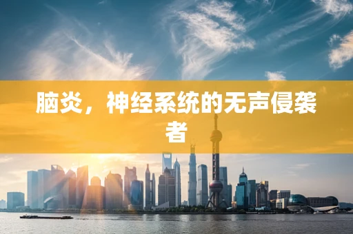 脑炎，神经系统的无声侵袭者