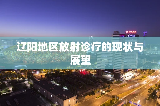 辽阳地区放射诊疗的现状与展望