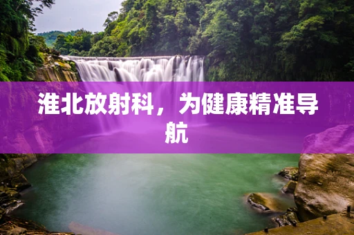 淮北放射科，为健康精准导航