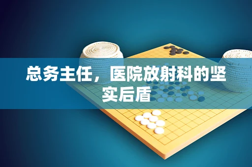 总务主任，医院放射科的坚实后盾