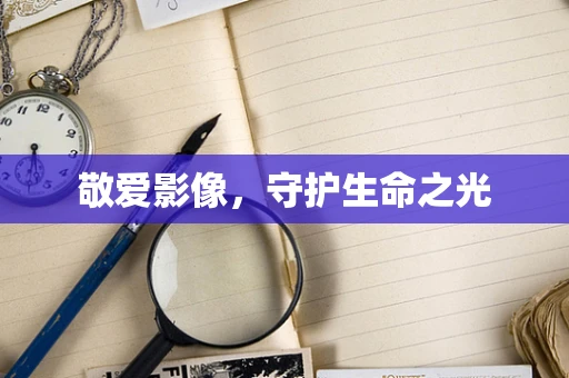 敬爱影像，守护生命之光