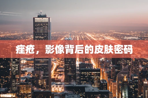 痤疮，影像背后的皮肤密码