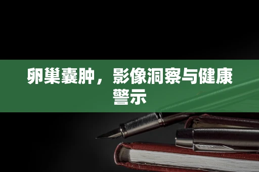 卵巢囊肿，影像洞察与健康警示