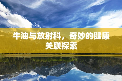 牛油与放射科，奇妙的健康关联探索