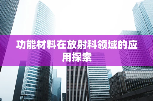 功能材料在放射科领域的应用探索