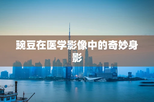 豌豆在医学影像中的奇妙身影