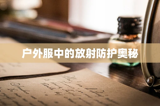 户外服中的放射防护奥秘