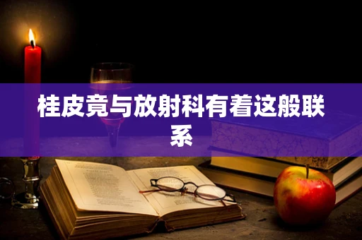 桂皮竟与放射科有着这般联系