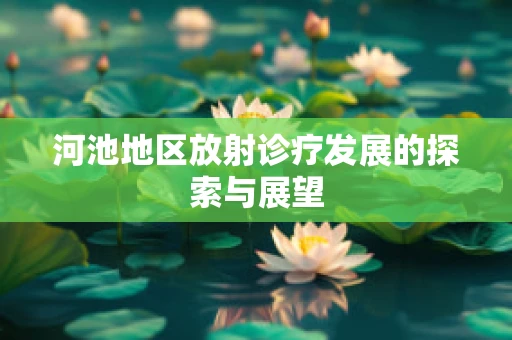 河池地区放射诊疗发展的探索与展望