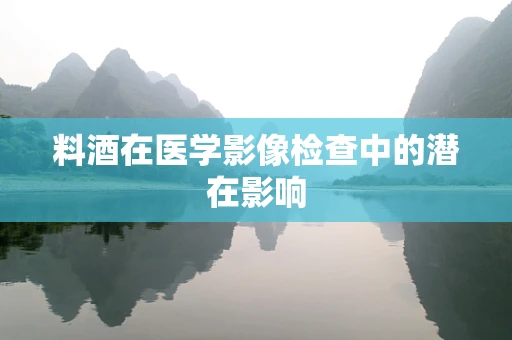 料酒在医学影像检查中的潜在影响