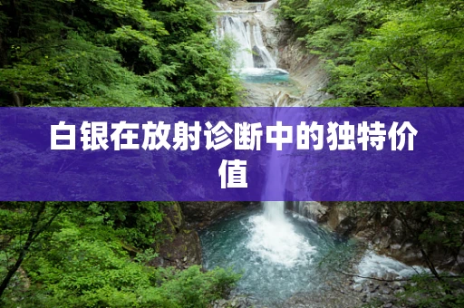 白银在放射诊断中的独特价值