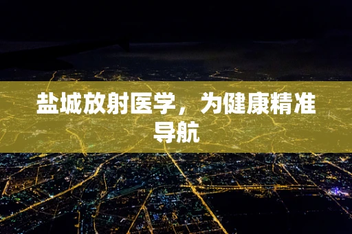 盐城放射医学，为健康精准导航