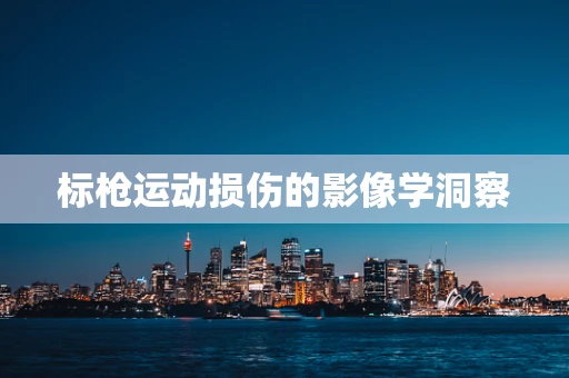 标枪运动损伤的影像学洞察