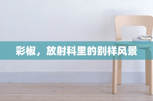 彩椒，放射科里的别样风景