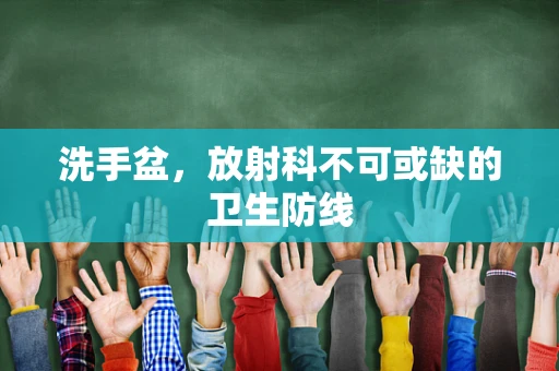 洗手盆，放射科不可或缺的卫生防线