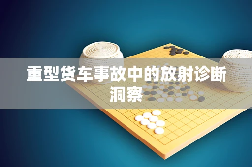 重型货车事故中的放射诊断洞察