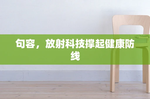句容，放射科技撑起健康防线
