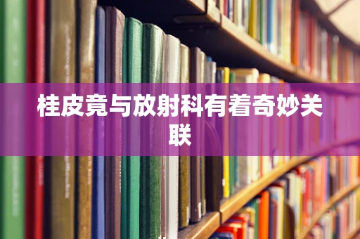 桂皮竟与放射科有着奇妙关联