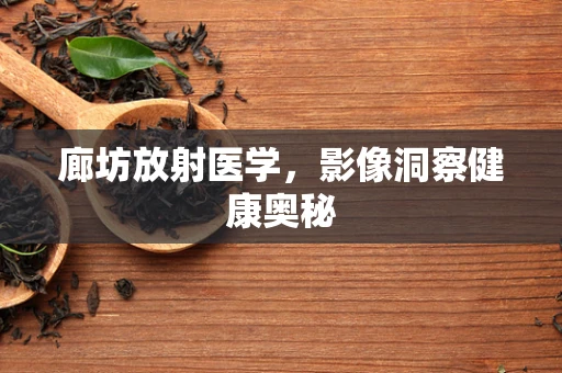 廊坊放射医学，影像洞察健康奥秘