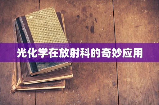 光化学在放射科的奇妙应用