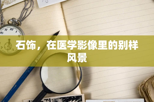 石饰，在医学影像里的别样风景