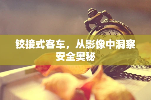 铰接式客车，从影像中洞察安全奥秘