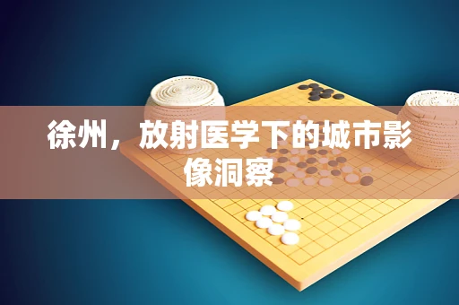 徐州，放射医学下的城市影像洞察
