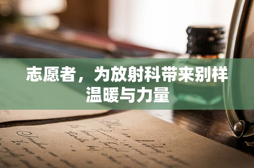 志愿者，为放射科带来别样温暖与力量