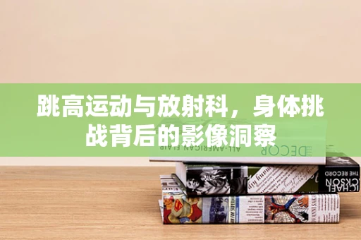 跳高运动与放射科，身体挑战背后的影像洞察
