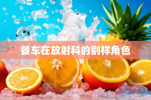 餐车在放射科的别样角色