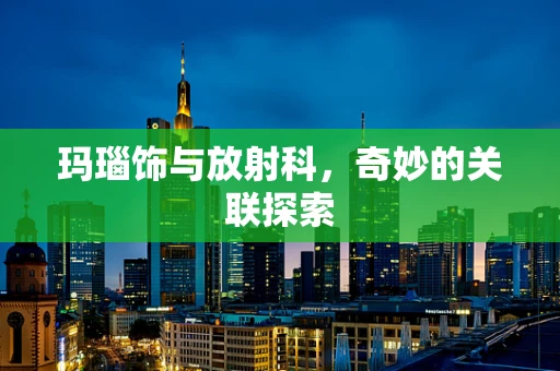 玛瑙饰与放射科，奇妙的关联探索
