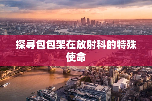 探寻包包架在放射科的特殊使命
